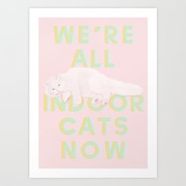 We're All Indoor Cats Now Art Print