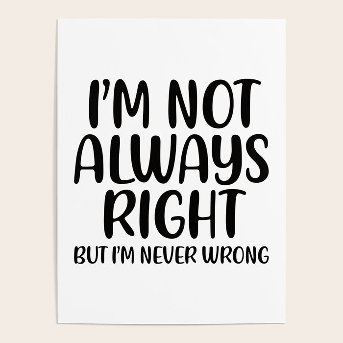 I am not always right but I am never wrong Poster by socoart Society6