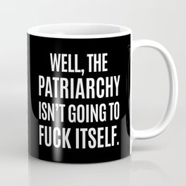 Well, The Patriarchy Isn't Going To Fuck Itself (Black & White) Coffee Mug