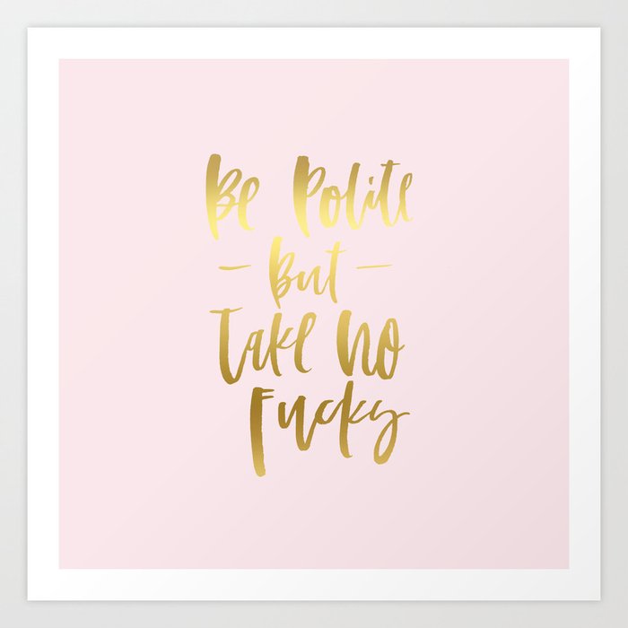 Life Motto Be Polite But Take No Fucks Gold Foil Art Print By Herenotthere Society6
