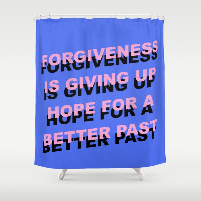forgiveness is giving up hope for a better past Shower Curtain