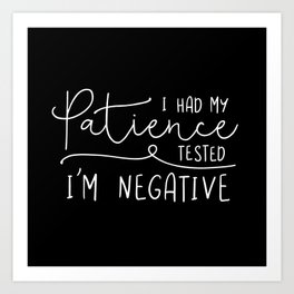 I Had My Patience Tested. I'm Negative. Art Print | Blackandwhite, Quote, Blackwhite, Funny, Attitude, Quotes, Black And White, Typography, Sassy, Patience 