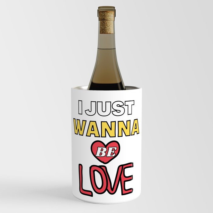 I Just Wanna Be Loved Quote -Humor Inspirational Cool Positive Wine Chiller