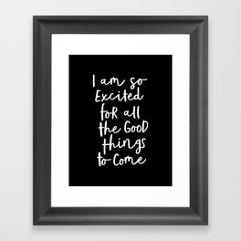 I Am So Excited For All The Good Things to Come black and white typography poster home wall decor Framed Art Print