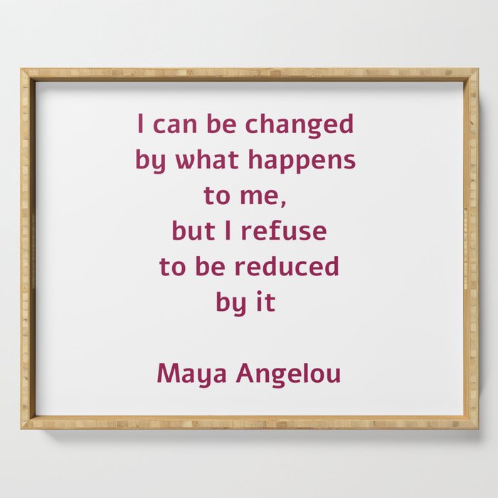 I Can Be Changed By What Happens To Me But I Refuse To Be Reduced By It Maya Angelou Quote Serving Tray By Inpireme Society6