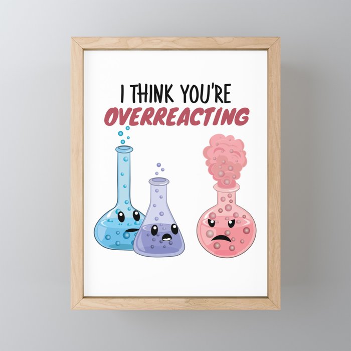 I Think You're Overreacting - Funny Chemistry Framed Mini Art Print