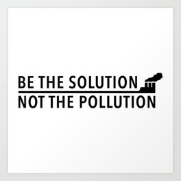 Be The Solution, Not The Polution Art Print