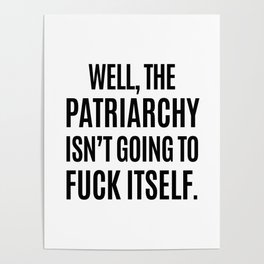 Well, The Patriarchy Isn't Going To Fuck Itself Poster