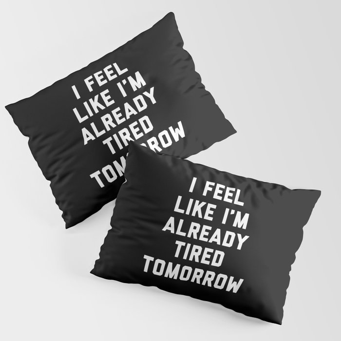 Tired Tomorrow Funny Quote Pillow Sham