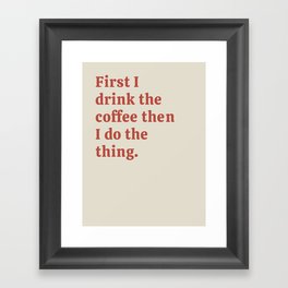 First I drink the coffee then I do the thing. Framed Art Print