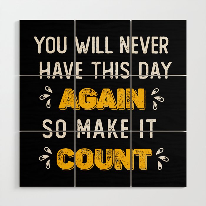 you will never have this day again so make it count Wood Wall Art