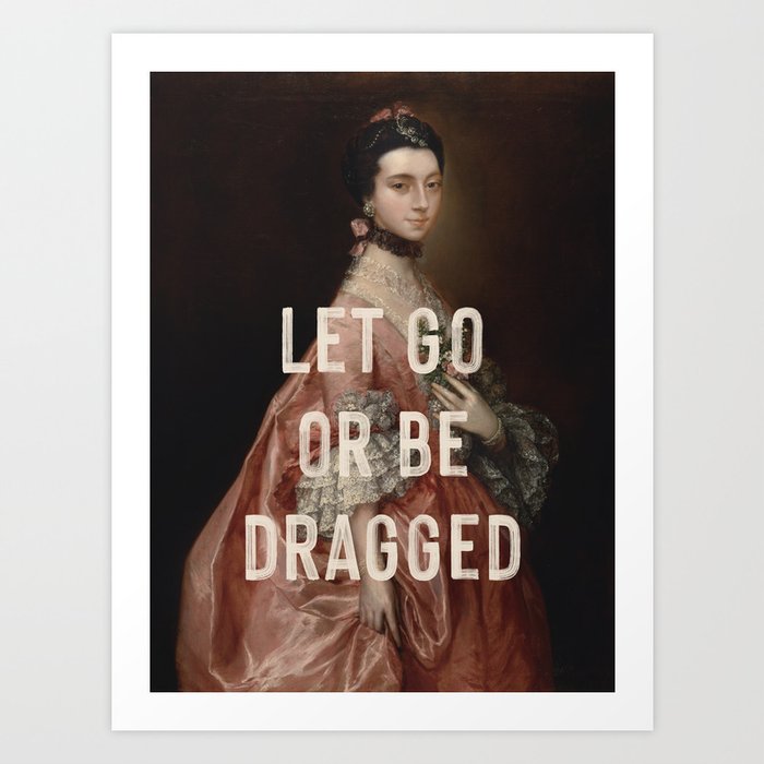 Let Go Or Be Dragged Art Print