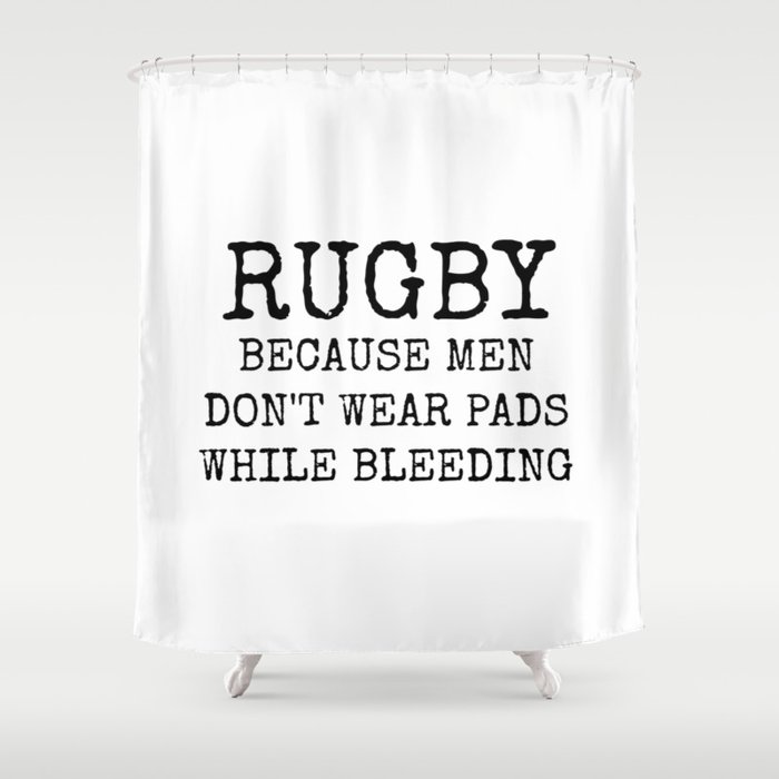 Rugby Because Men Don't Wear Pads While Bleeding Shower Curtain