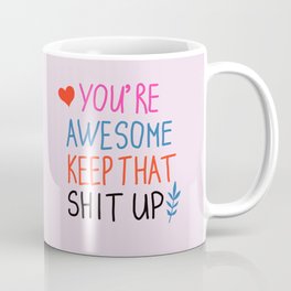 you're awesome keep that shit up Coffee Mug