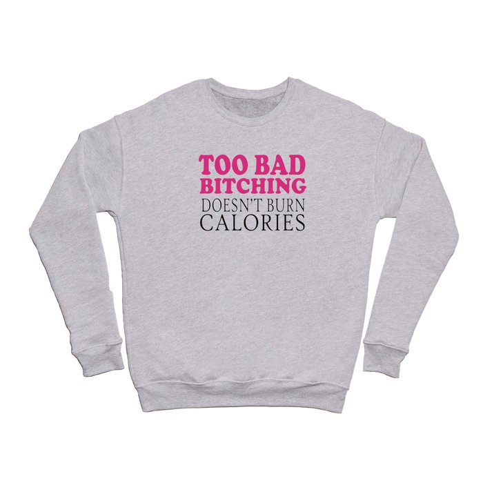 Too bad bitching doesn't burn calories Crewneck Sweatshirt