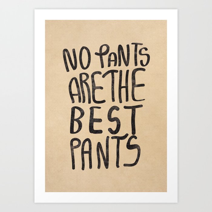 No Pants are the Best Pants  Art Print