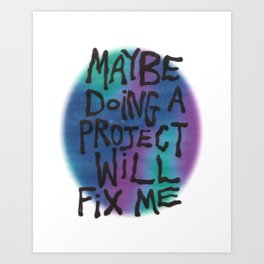 maybe doing a project will fix me Art Print