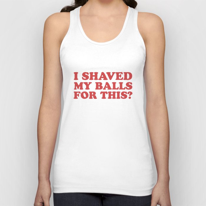 I Shaved My Balls For This, Funny Humor Offensive Quote Tank Top