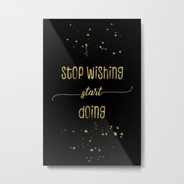 TEXT ART GOLD Stop wishing start doing Metal Print | Graphicdesign, Modern, Art, Motivational, Design, Joy, Happy, Wisdom, Phrase, Black 