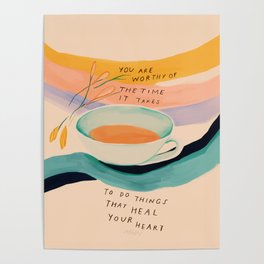 You are worthy of the time it takes to do the things that heal your heart - cup of tea art Poster