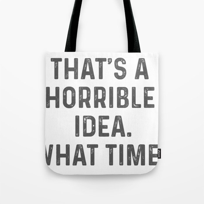 THAT'S A HORRIBLE IDEA. WHAT TIME? Funny Sarcastic Original Design Tote Bag
