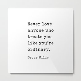 Never love anyone who treats you like you're ordinary. Oscar Wilde Quote Metal Print