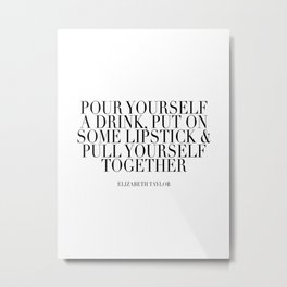 Pour Yourself A Drink, Put On Some Lipstick and Pull Yourself Together. -Elizabeth Taylor Minimal Metal Print | Black And White, Graphicdesign, Digital, Quote, Typography 