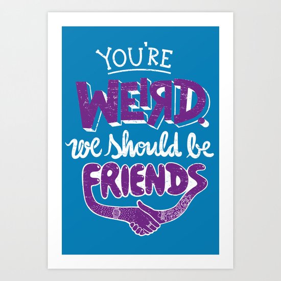 You're Weird We Should Be Friends Art Print
