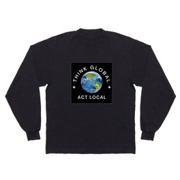 THINK GLOBAL ~ ACT LOCAL Long Sleeve T-shirt