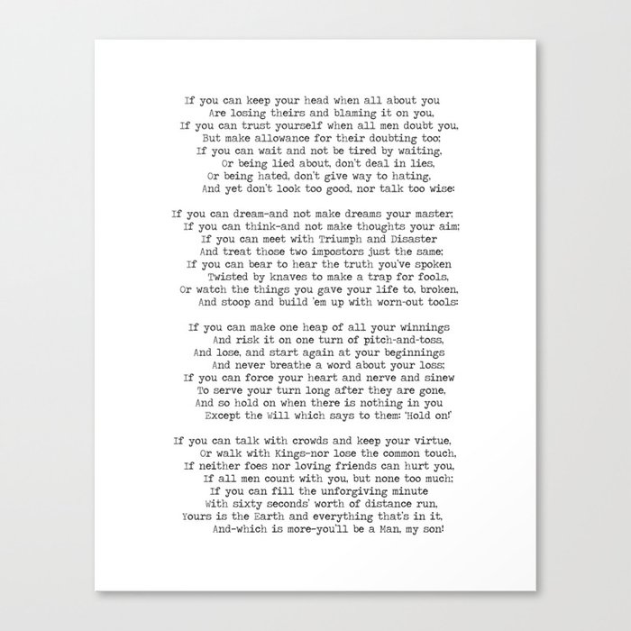 If quote by Rudyard Kipling -If you can keep your head when all about you        Are losing theirs and blaming it on you,    If you can trust yourself when all men doubt you, But make allowance for their doubting too;    Canvas Print
