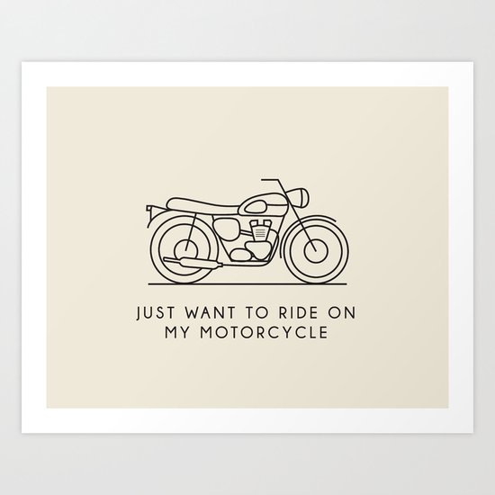 Triumph - Just want to ride on my motorcycle Art Print