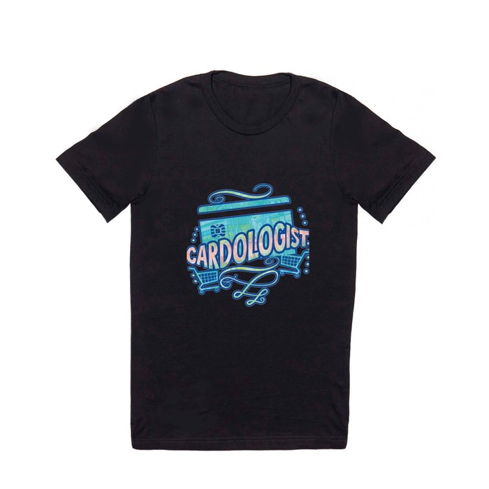 Cardologist Shop 'Til You Drop Credit Card Gifts and Apparel T Shirt