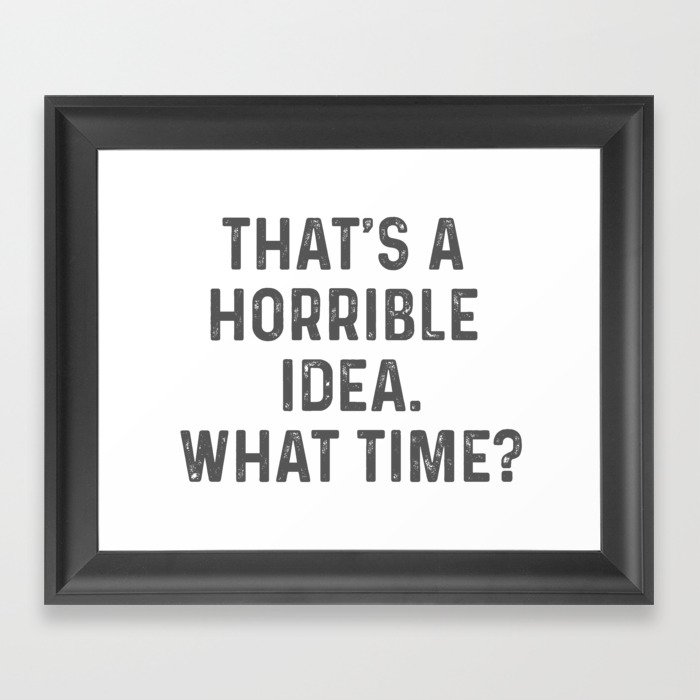 THAT'S A HORRIBLE IDEA. WHAT TIME? Funny Sarcastic Original Design Framed Art Print