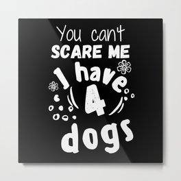 You can't scare me I have 4 dogs Metal Print