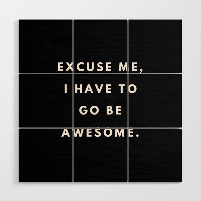 Excuse me, I have to go be awesome, Feminist, Women, Girls, Black Wood Wall Art