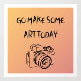 Go make some art today Art Print