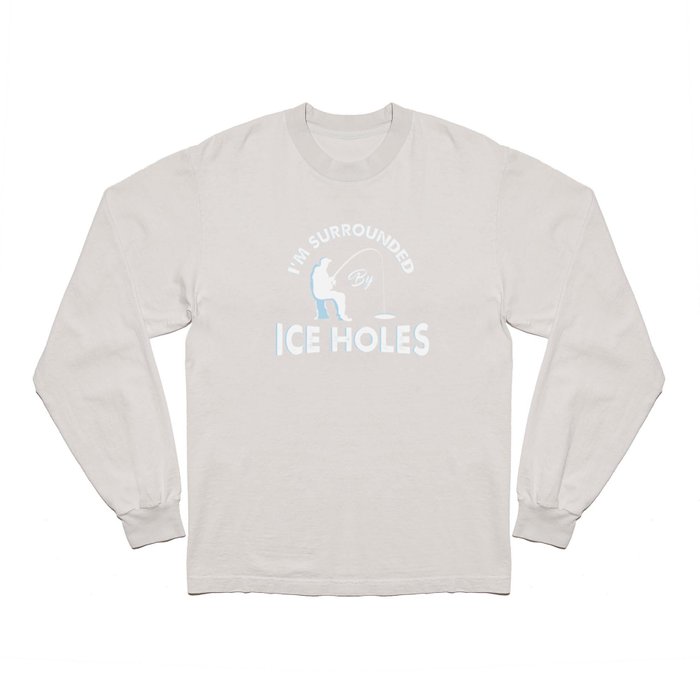 I'm surrounded by ice holes - Funny Ice Fishing Gifts Long Sleeve T Shirt  by shirtbubble