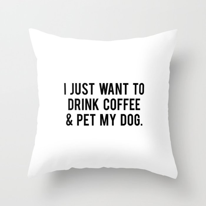 I just want to drink coffee and pet my dog Throw Pillow