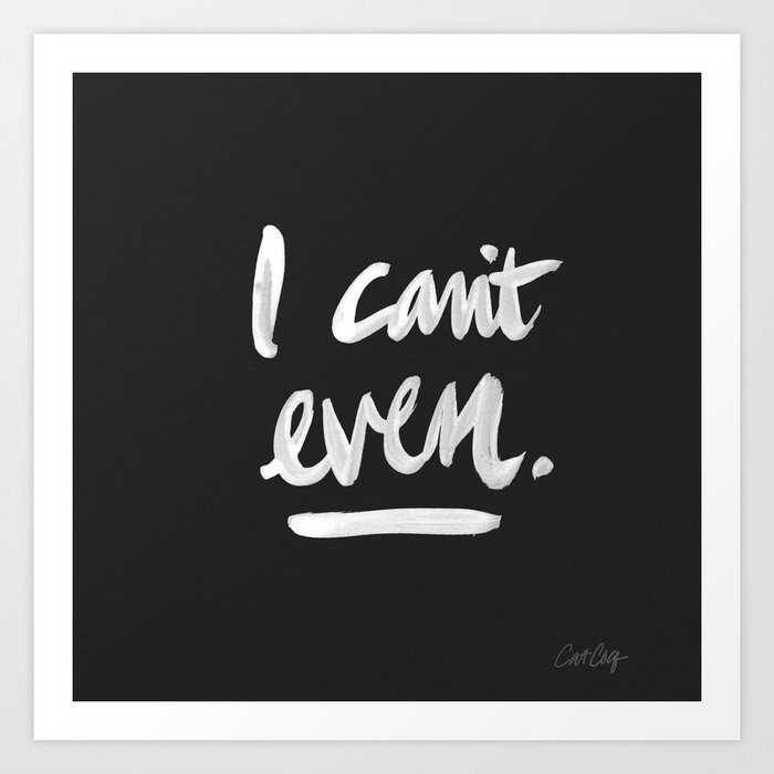 I Can't Even – White Ink Art Print