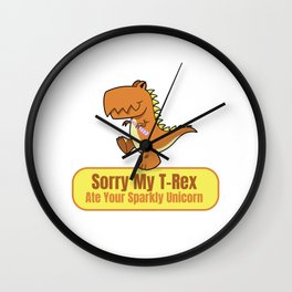 SORRY MY T REX ATE YOUR SPARKLY UNICORN Wall Clock