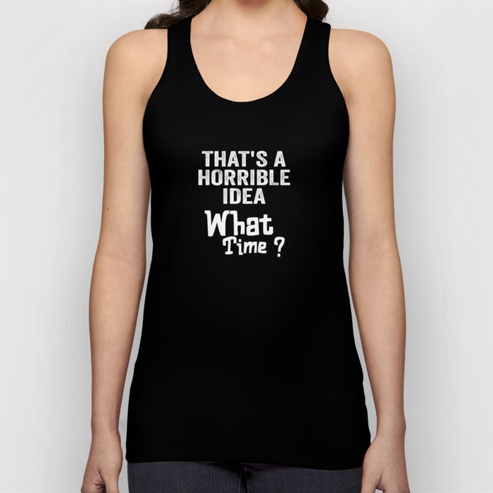 That's A Horrible Idea, What Time? The Idea is Terrible. Tank Top