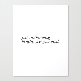 just another thing hanging over your head Canvas Print