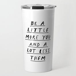 Be a Little More You and a Lot Less Them black and white typography quote design poster Travel Mug