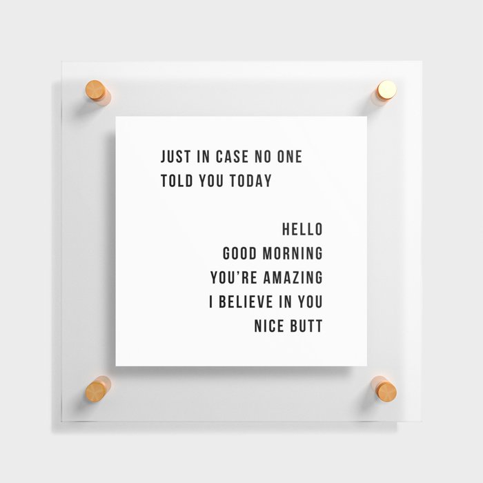 Just In Case No One Told You Today Hello Good Morning You're Amazing I Belive In You Nice Butt Minimal Floating Acrylic Print