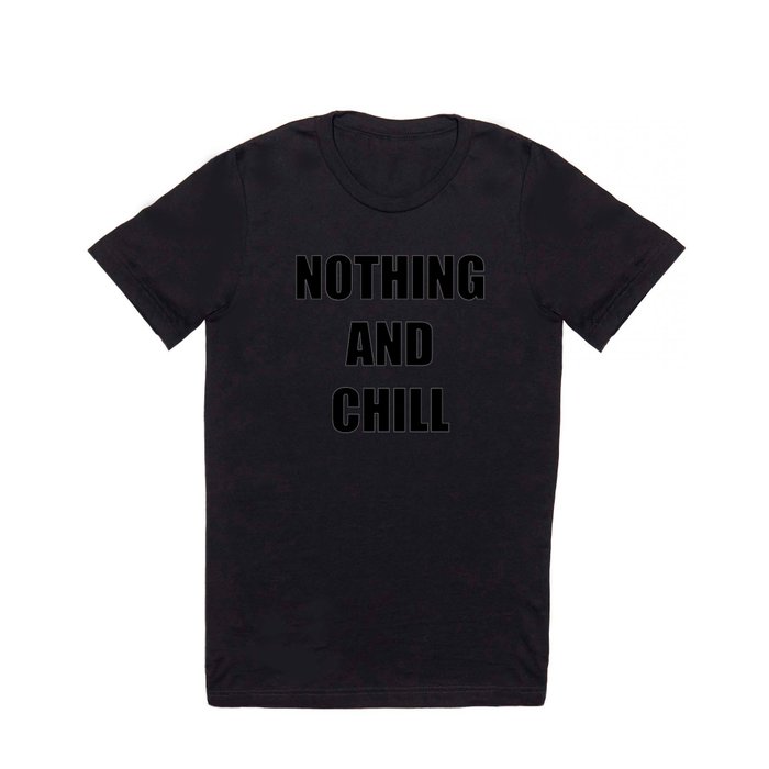 Nothing and Chill T Shirt