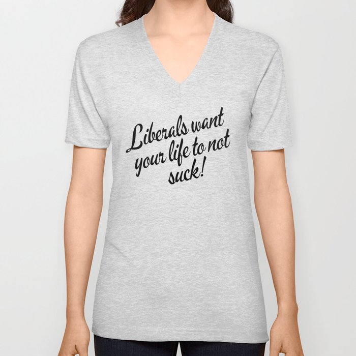 Liberals Want Your Life To Not Suck V Neck T Shirt
