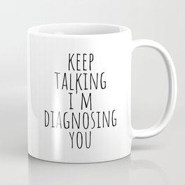 Keep Talking I'm Diagnosing You Coffee Mug