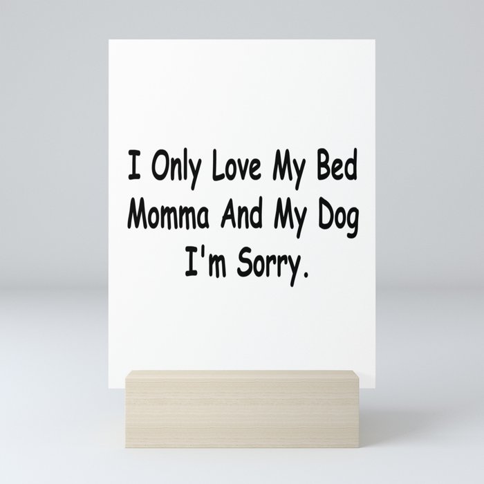 I Only Love My Bed Momma And My Dog I'm Sorry Funny Sayings Gift Idea Mini Art Print