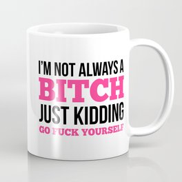 I'm Not Always A Bitch, Just Kidding Go Fuck Yourself Coffee Mug