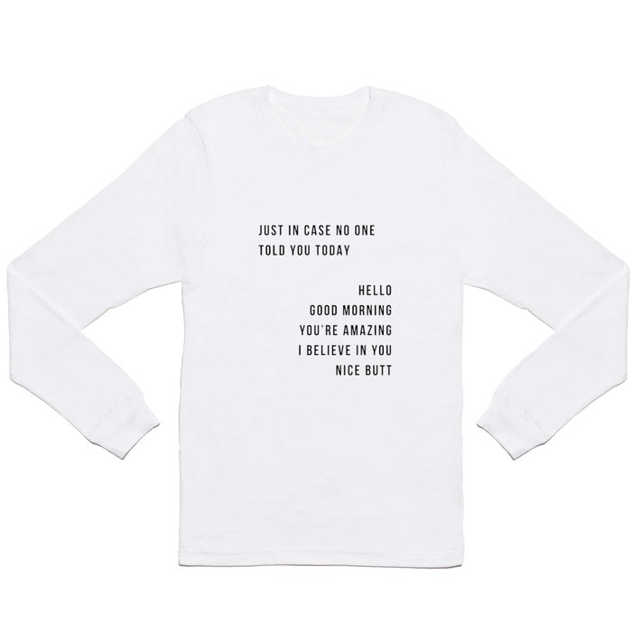 Just In Case No One Told You Today Hello Good Morning You're Amazing I Belive In You Nice Butt Minimal Long Sleeve T Shirt